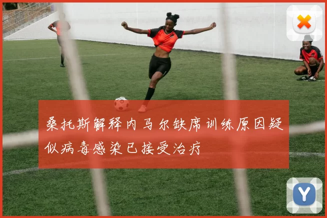 桑托斯解释内马尔缺席训练原因疑似病毒感染已接受治疗