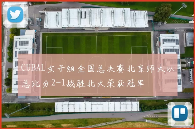 CUBAL女子组全国总决赛北京师大以总比分2-1战胜北大荣获冠军