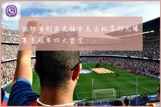 利物浦创历史转会支出纪录却无缘赛季冠军四大皆空