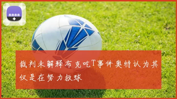 裁判未解释布克吃T事件奥特认为其仅是在努力救球