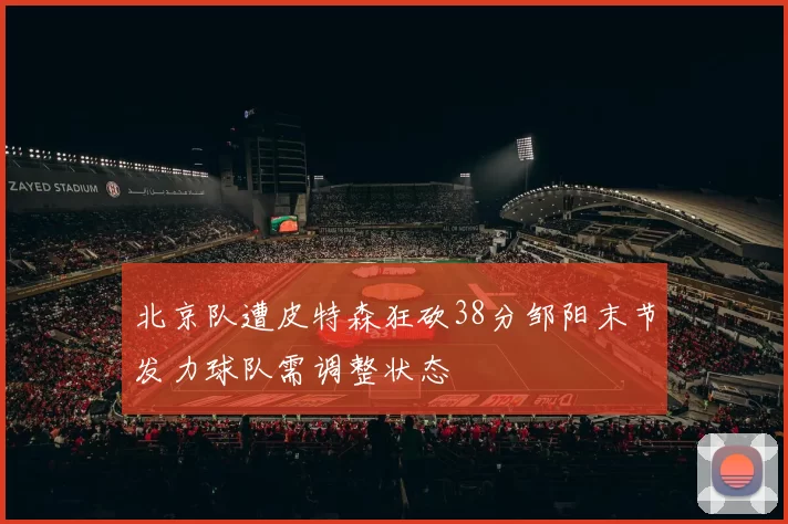 北京队遭皮特森狂砍38分邹阳末节发力球队需调整状态